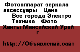 Фотоаппарат зеркала   аксессуары › Цена ­ 45 000 - Все города Электро-Техника » Фото   . Ханты-Мансийский,Урай г.